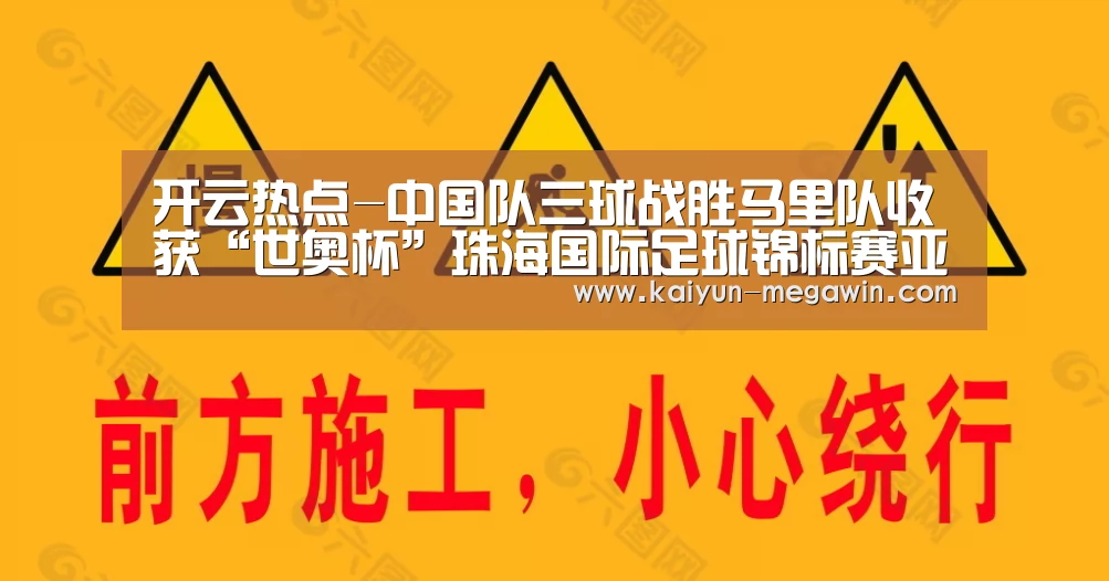 开云热点-中国队三球战胜马里队收获“世奥杯”珠海国际足球锦标赛亚军(图1) 开云官网