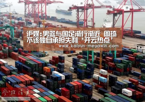 沪媒:男篮与国足渐行渐近 周琦不该独自承担失利‘开云热点’(图3) 开云热点