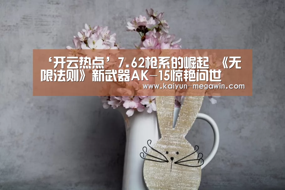 ‘开云热点’7.62枪系的崛起 《无限法则》新武器AK-15惊艳问世(图1) 开云快讯